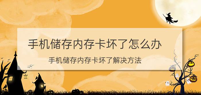 手机储存内存卡坏了怎么办 手机储存内存卡坏了解决方法